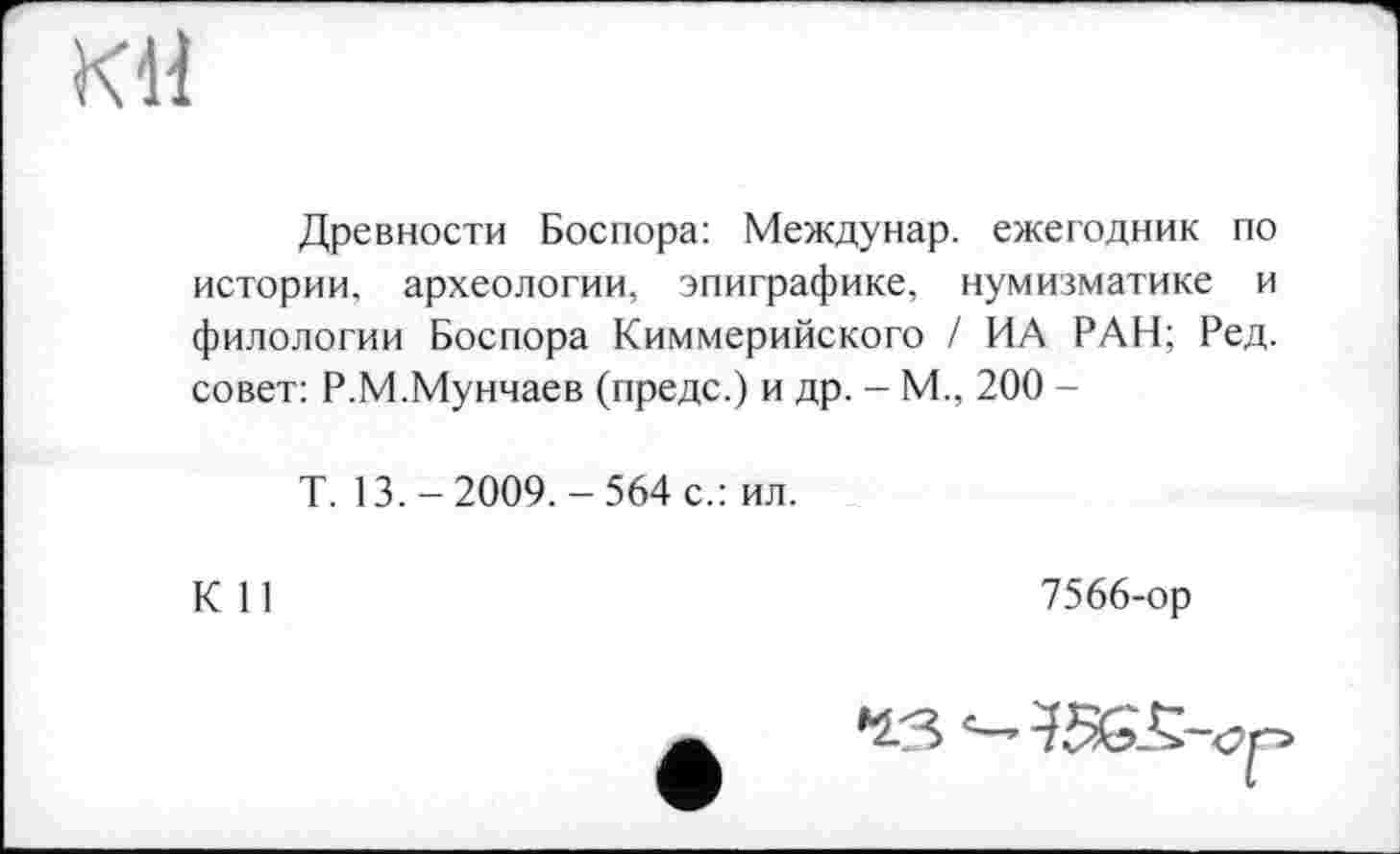 ﻿Древности Боспора: Междунар. ежегодник по истории, археологии, эпиграфике, нумизматике и филологии Боспора Киммерийского / ИА РАН; Ред. совет: Р.М.Мунчаев (предс.) и др. - М., 200 -
Т. 13.-2009.-564 с.: ил.
К 11
7566-ор